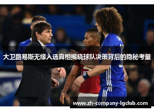 大卫路易斯无缘入选真相揭晓球队决策背后的隐秘考量