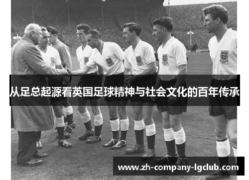 从足总起源看英国足球精神与社会文化的百年传承 从足总起源看英国足球精神与社会文化的百年传承