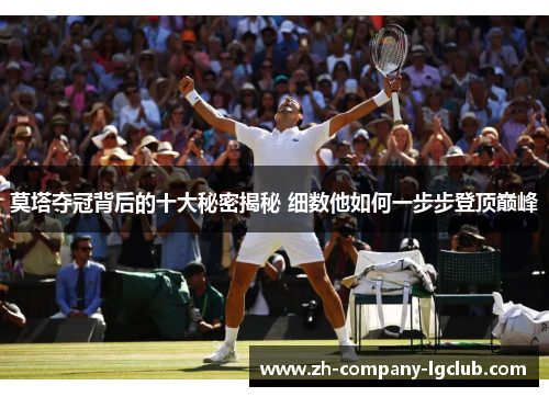 莫塔夺冠背后的十大秘密揭秘 细数他如何一步步登顶巅峰