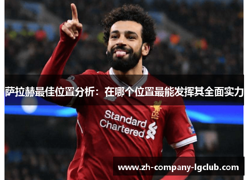 萨拉赫最佳位置分析:在哪个位置最能发挥其全面实力 萨拉赫最佳位置分析:在哪个位置最能发挥其全面实力