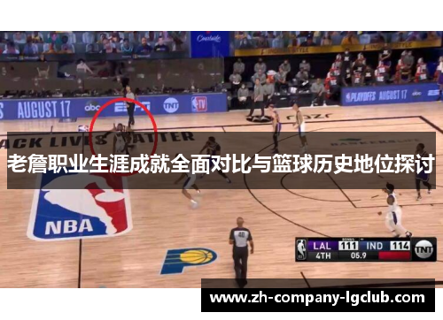 老詹职业生涯成就全面对比与篮球历史地位探讨