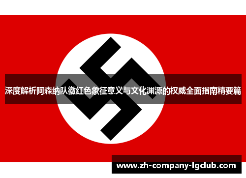 深度解析阿森纳队徽红色象征意义与文化渊源的权威全面指南精要篇 深度解析阿森纳队徽红色象征意义与文化渊源的权威全面指南精要篇