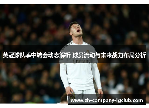 英冠球队季中转会动态解析 球员流动与未来战力布局分析 英冠球队季中转会动态解析 球员流动与未来战力布局分析
