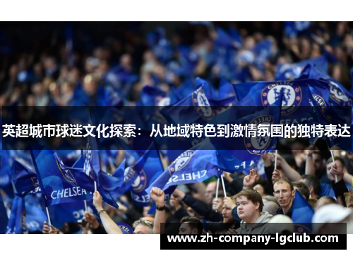 英超城市球迷文化探索：从地域特色到激情氛围的独特表达