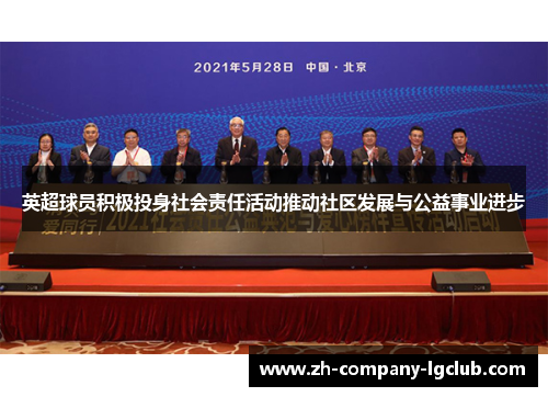 英超球员积极投身社会责任活动推动社区发展与公益事业进步 英超球员积极投身社会责任活动推动社区发展与公益事业进步