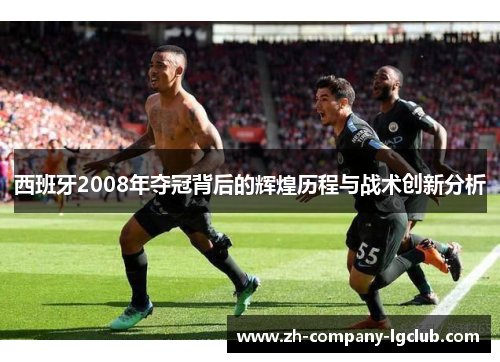 西班牙2008年夺冠背后的辉煌历程与战术创新分析 西班牙2008年夺冠背后的辉煌历程与战术创新分析