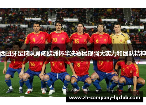 西班牙足球队勇闯欧洲杯半决赛展现强大实力和团队精神 西班牙足球队勇闯欧洲杯半决赛展现强大实力和团队精神
