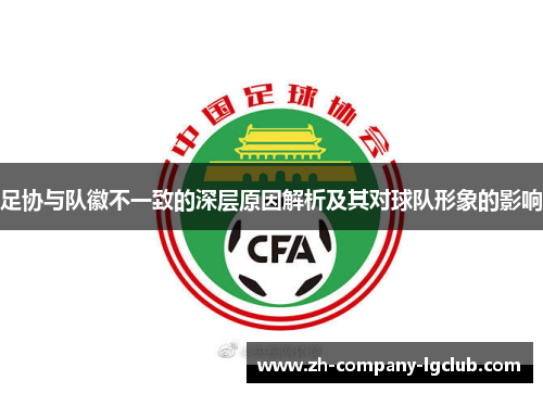 足协与队徽不一致的深层原因解析及其对球队形象的影响