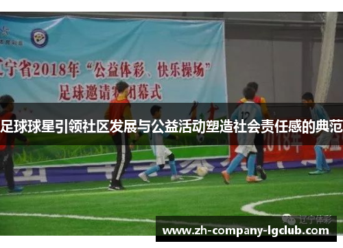 足球球星引领社区发展与公益活动塑造社会责任感的典范