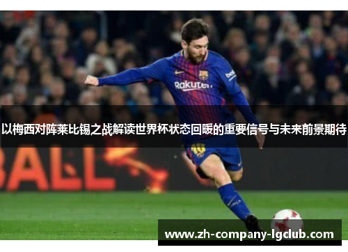 以梅西对阵莱比锡之战解读世界杯状态回暖的重要信号与未来前景期待 以梅西对阵莱比锡之战解读世界杯状态回暖的重要信号与未来前景期待