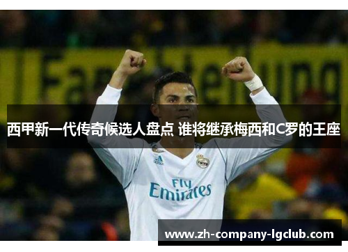 西甲新一代传奇候选人盘点 谁将继承梅西和C罗的王座 西甲新一代传奇候选人盘点 谁将继承梅西和C罗的王座