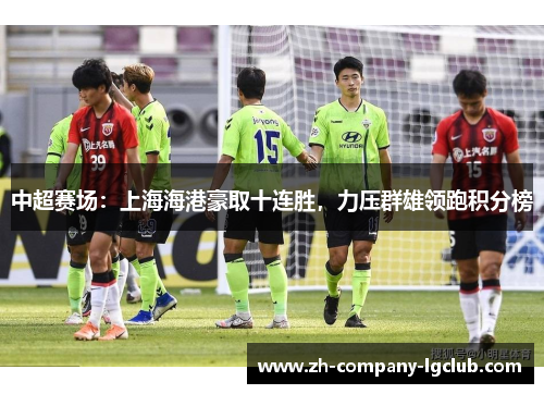 中超赛场：上海海港豪取十连胜，力压群雄领跑积分榜