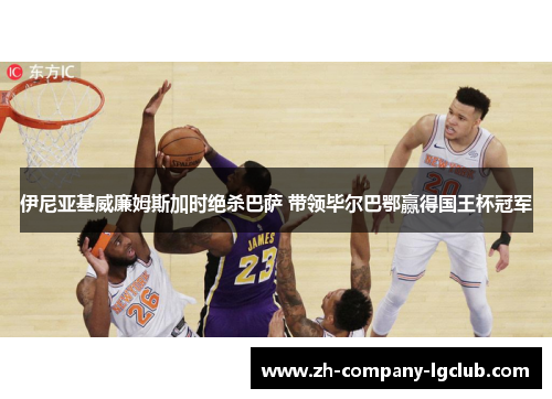 伊尼亚基威廉姆斯加时绝杀巴萨 带领毕尔巴鄂赢得国王杯冠军 伊尼亚基威廉姆斯加时绝杀巴萨 带领毕尔巴鄂赢得国王杯冠军