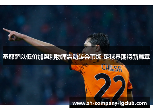 基耶萨以低价加盟利物浦震动转会市场 足球界期待新篇章