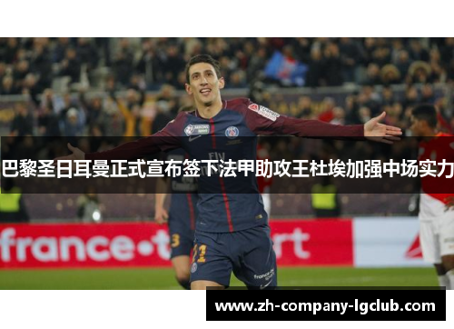 巴黎圣日耳曼正式宣布签下法甲助攻王杜埃加强中场实力