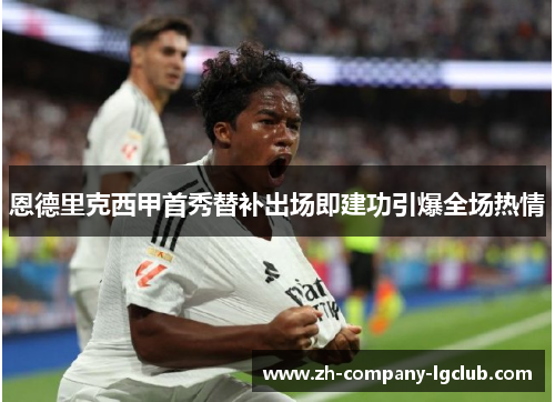恩德里克西甲首秀替补出场即建功引爆全场热情 恩德里克西甲首秀替补出场即建功引爆全场热情