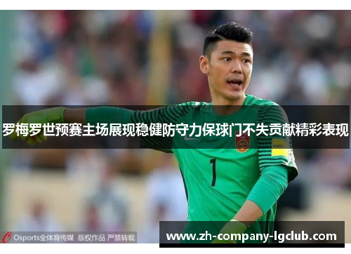 罗梅罗世预赛主场展现稳健防守力保球门不失贡献精彩表现