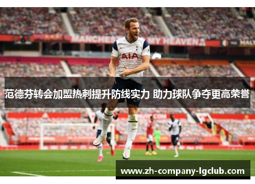范德芬转会加盟热刺提升防线实力 助力球队争夺更高荣誉