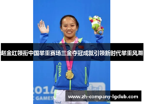 赵金红领衔中国举重赛场三金夺冠成就引领新时代举重风潮