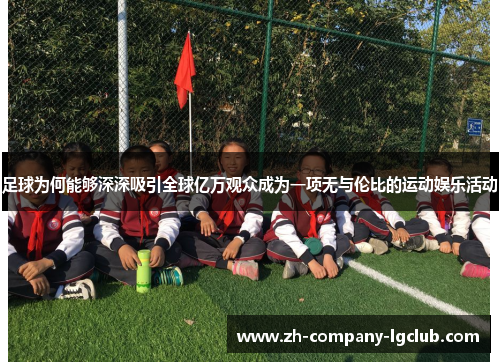 足球为何能够深深吸引全球亿万观众成为一项无与伦比的运动娱乐活动