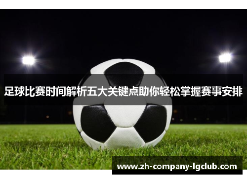 足球比赛时间解析五大关键点助你轻松掌握赛事安排