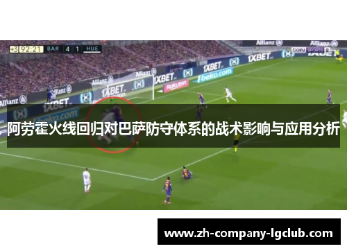 阿劳霍火线回归对巴萨防守体系的战术影响与应用分析 阿劳霍火线回归对巴萨防守体系的战术影响与应用分析