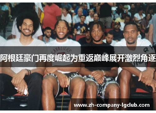 阿根廷豪门再度崛起为重返巅峰展开激烈角逐 阿根廷豪门再度崛起为重返巅峰展开激烈角逐