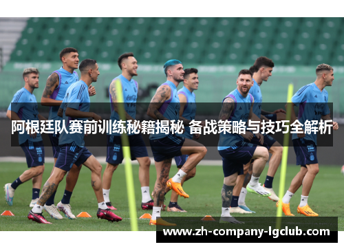 阿根廷队赛前训练秘籍揭秘 备战策略与技巧全解析 阿根廷队赛前训练秘籍揭秘 备战策略与技巧全解析