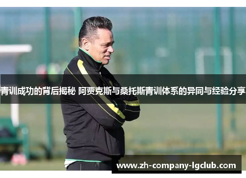 青训成功的背后揭秘 阿贾克斯与桑托斯青训体系的异同与经验分享