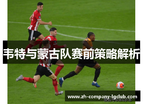 韦特与蒙古队赛前策略解析
