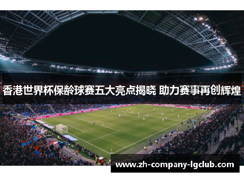 香港世界杯保龄球赛五大亮点揭晓 助力赛事再创辉煌 香港世界杯保龄球赛五大亮点揭晓 助力赛事再创辉煌