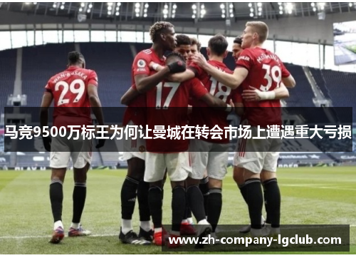 马竞9500万标王为何让曼城在转会市场上遭遇重大亏损 马竞9500万标王为何让曼城在转会市场上遭遇重大亏损