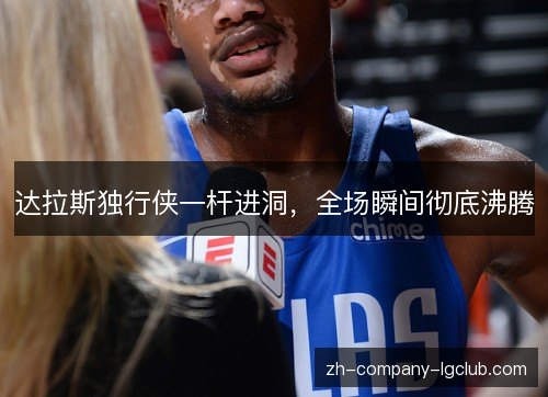 达拉斯独行侠一杆进洞，全场瞬间彻底沸腾