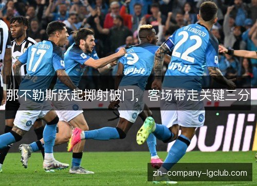 那不勒斯跃起掷射破门,客场带走关键三分 那不勒斯跃起掷射破门,客场带走关键三分